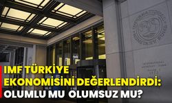 IMF Türkiye ekonomisini değerlendirdi: Olumlu mu olumsuz mu?