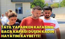 Tatil yaparken kafasına baca kapağı düşen kadın hayatını kaybetti!