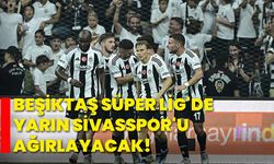 Beşiktaş, Süper Lig'de yarın Sivasspor'u ağırlayacak!