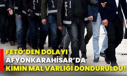 FETÖ’den dolayı Afyonkarahisar’da kimin mal varlığı donduruldu!