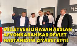 Milletvekili Hasan Arslan, Afyonkarahisar Devlet Hastanesini ziyaret etti!