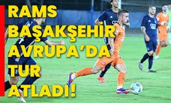 Rams Başakşehir Avrupa’da tur atladı!