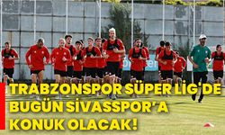 Trabzonspor, Süper Lig'de bugün Sivasspor’a konuk olacak!