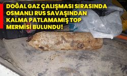 Doğal gaz çalışması sırasında Osmanlı Rus savaşından kalma patlamamış top mermisi bulundu!