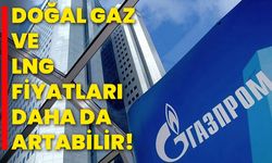 Doğal gaz ve LNG fiyatları daha da artabilir!