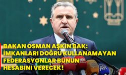 Bakan Osman Aşkın Bak: İmkanları doğru kullanamayan federasyonlar bunun hesabını verecek!