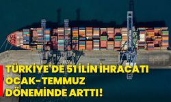 Türkiye'de 51 ilin ihracatı ocak-temmuz döneminde arttı!