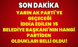 Yarın AK Parti’ye geçeceği iddia edilen 15 belediye başkanı’nın hangi partiden oldukları belli oldu!