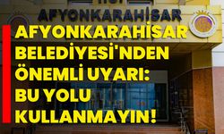 Afyonkarahisar Belediyesi'nden Önemli Uyarı: Bu Yolu Kullanmayın!