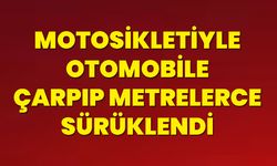 motosikletiyle otomobile çarpıp metrelerce sürüklendi