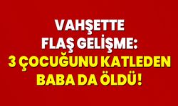 Vahşette Flaş Gelişme: 3 Çocuğunu Katleden Baba Da Öldü