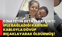 Cinayetin detayları çıktı: İple bağladığı karısını kabloyla dövüp bıçaklayarak öldürmüş!