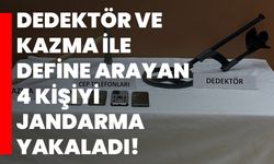 Dedektör ve kazma ile define arayan 4 kişiyi jandarma yakaladı!