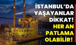 İstanbul’da Yaşayanlar Dikkat Her An Patlama Olabilir!