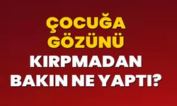 Çocuğa Gözünü Kırpmadan Bakın Ne Yaptı