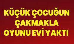 Küçük çocuğun çakmakla oyunu evi yaktı