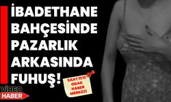 İBADETHANE BAHÇESİNDE PAZARLIK ARKASINDA FUHUŞ!