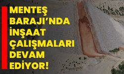 Menteş Barajı’nda inşaat çalışmaları devam ediyor!