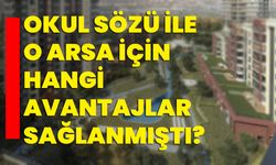 Okul sözü ile o arsa için hangi avantajlar sağlanmıştı?