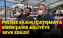 Polisle silahlı çatışmaya giren şahıs adliyeye sevk edildi!