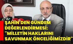 Şahin'den Gündem Değerlendirmesi: "Milletin Haklarını Savunmak Önceliğimizdir"