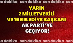 Yarın 2 milletvekili ve 15 belediye başkanı Ak Parti’ye geçiyor!