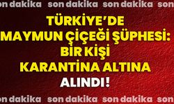 Türkiye’de maymun çiçeği şüphesi: Bir kişi karantina altına alındı!