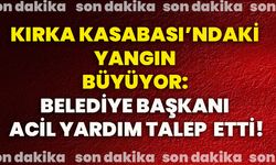 Kırka Kasabası’ndaki yangın büyüyor: Belediye Başkanı acil yardım talep etti!