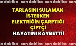 Tarlasını sulamak isterken elektriğin çarptığı çiftçi hayatını kaybetti!