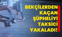 Bekçilerden kaçan şüpheliyi taksici yakaladı!