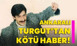 Ankaralı Turgut’tan Kötü Haber!