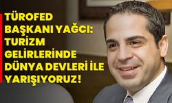 TÜROFED Başkanı Yağcı: “Turizm Gelirlerinde Dünya Devleri ile Yarışıyoruz”