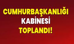 CUMHURBAŞKANLIĞI KABİNESİ TOPLANDI