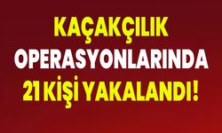 Kaçakçılık Operasyonlarında 21 Kişi Yakalandı