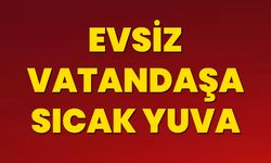 Evsiz vatandaşa  sıcak yuva