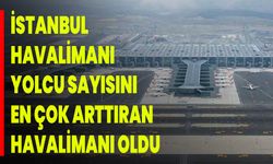 İstanbul Havalimanı Yolcu Sayısını En Çok Arttıran Havalimanı Oldu