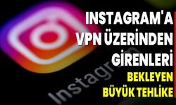 Instagram'a VPN Üzerinden Girenleri Bekleyen Büyük Tehlike