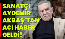 Sanatçı Aydemir Akbaş’tan Acı Haber Geldi!