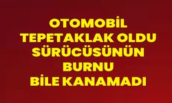 Otomobil Tepetaklak Oldu, Sürücüsünün Burnu Bile Kanamadı