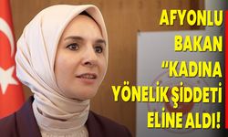 Afyonlu Bakan “Kadına Yönelik Şiddeti Eline Aldı!