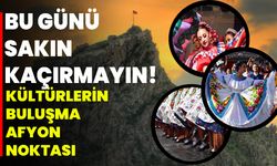 Bu Günü Sakın Kaçırmayın! Kültürlerin Buluşma Afyon Noktası