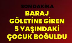 Baraj Göletine Giren 5 Yaşındaki Çocuk Boğuldu