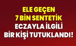 ELE GEÇEN 7 BİN SENTETİK ECZAYLA İLGİLİ BİR KİŞİ TUTUKLANDI