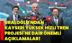 Uraloğlu'ndan Kayseri Yüksek Hızlı Tren Projesi'ne Dair Önemli Açıklamalar!