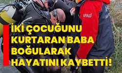 İki çocuğunu kurtaran baba boğularak hayatını kaybetti!