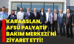 Karaaslan, AFSÜ Palyatif Bakım Merkezi'ni ziyaret etti!