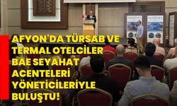 Afyon'da TÜRSAB ve termal otelciler BAE seyahat acenteleri yöneticileriyle buluştu!