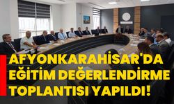 Afyonkarahisar'da eğitim değerlendirme toplantısı yapıldı!