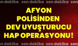 Afyonkarahisar polisinden dev uyuşturucu hap operasyonu!