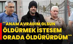 “Anam avradım olsun öldürmek istesem orada öldürürdüm”